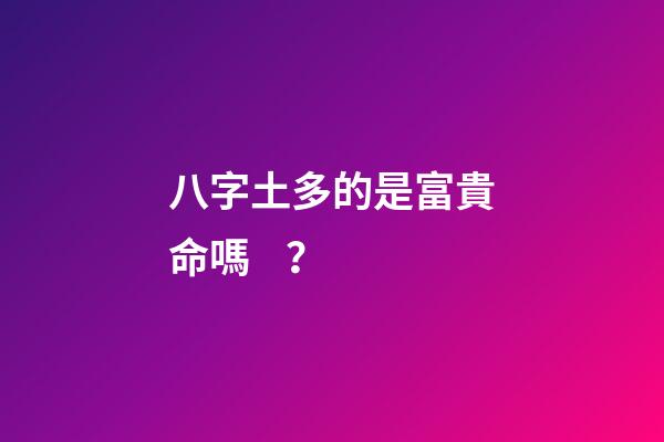 八字土多的是富貴命嗎？